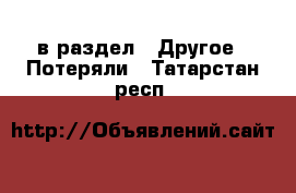  в раздел : Другое » Потеряли . Татарстан респ.